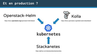 Et en production ?
KollaOpenstack-Helm
Stackanetes
https://docs.openstack.org/kolla-kubernetes/latest/https://docs.openstack.org/openstack-helm/latest/
https://github.com/stackanetes/stackanetes
 