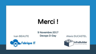 Merci !
9 Novembre 2017
Devops D-Day Alexis DUCASTELIvan BEAUTE
 