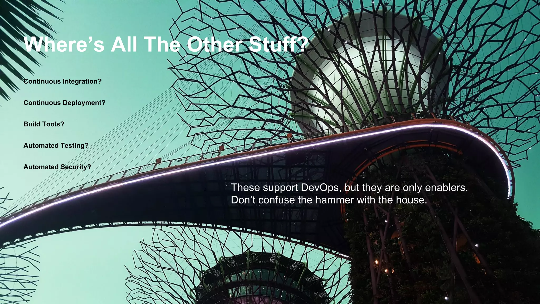 Where’s All The Other Stuff?
Continuous Integration?
Continuous Deployment?
Build Tools?
Automated Testing?
Automated Security?
These support DevOps, but they are only enablers.
Don’t confuse the hammer with the house.
 