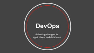DevOps
delivering changes for
applications and databases
 