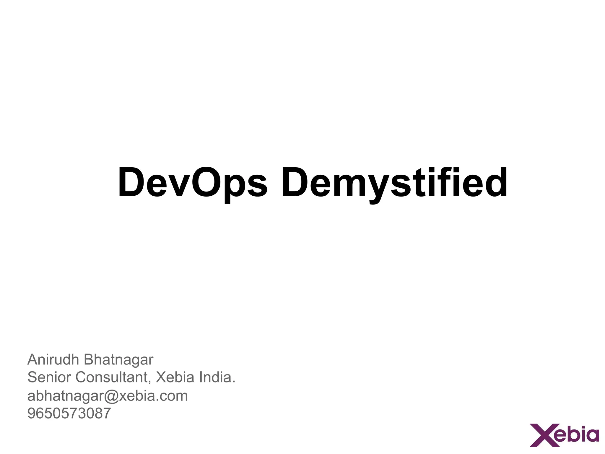 DevOps Demystified

Anirudh Bhatnagar
Senior Consultant, Xebia India.
abhatnagar@xebia.com
9650573087

 