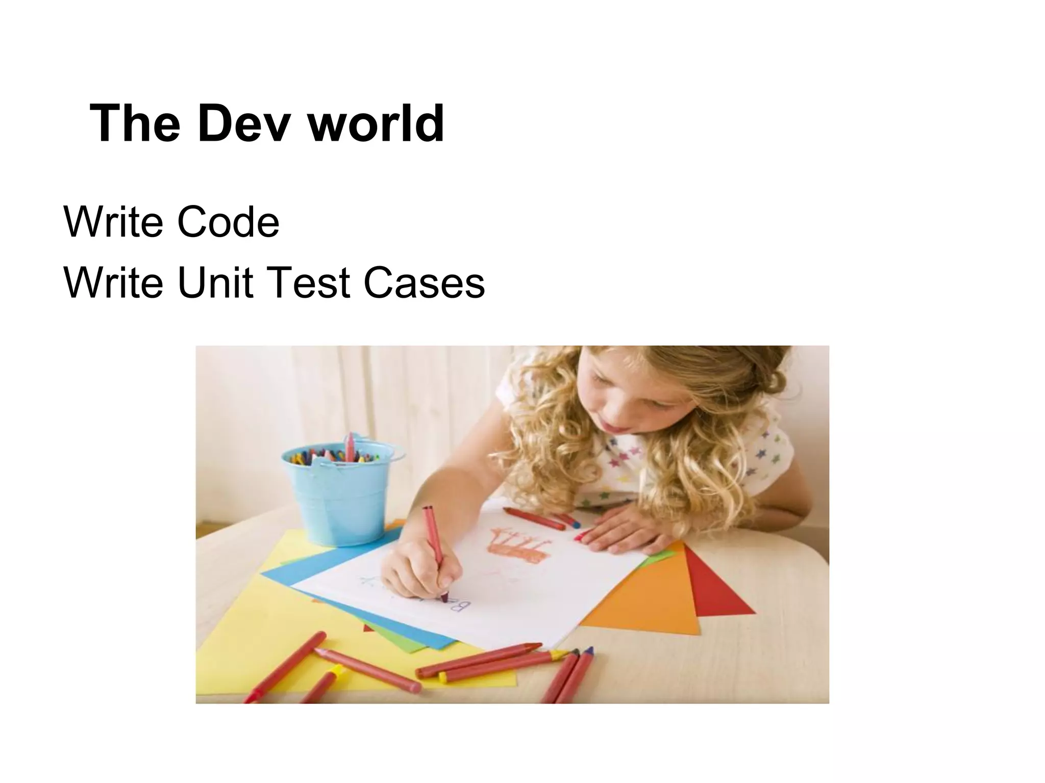 The Dev world
Write Code
Write Unit Test Cases

 
