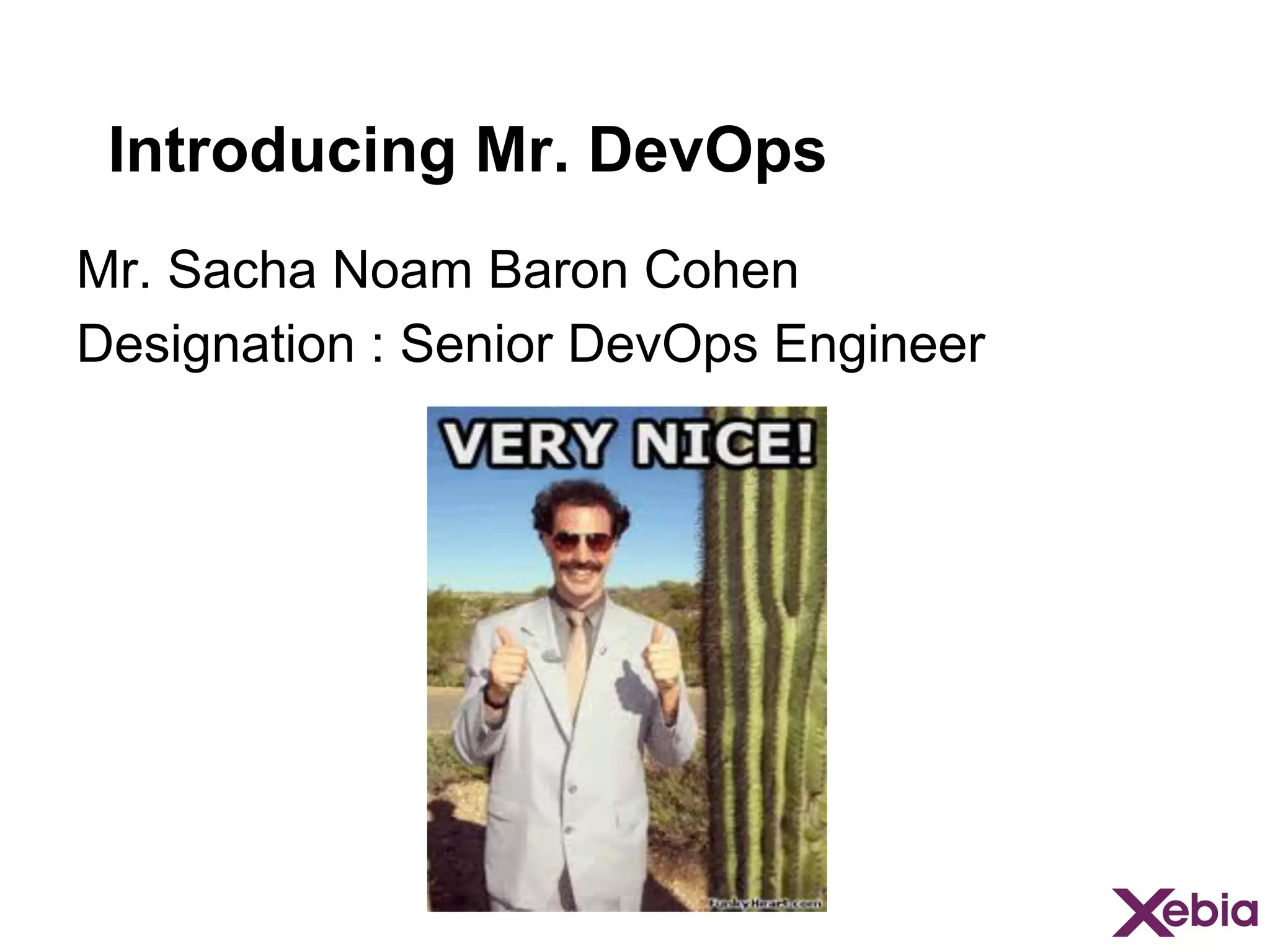 Introducing Mr. DevOps
Mr. Sacha Noam Baron Cohen
Designation : Senior DevOps Engineer

 