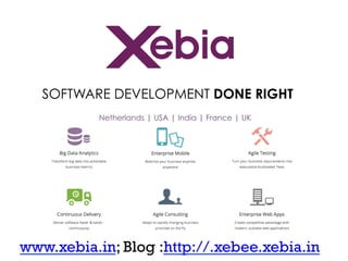 SOFTWARE DEVELOPMENT DONE RIGHT
Netherlands | USA | India | France | UK

www.xebia.in; Blog :http://.xebee.xebia.in

 