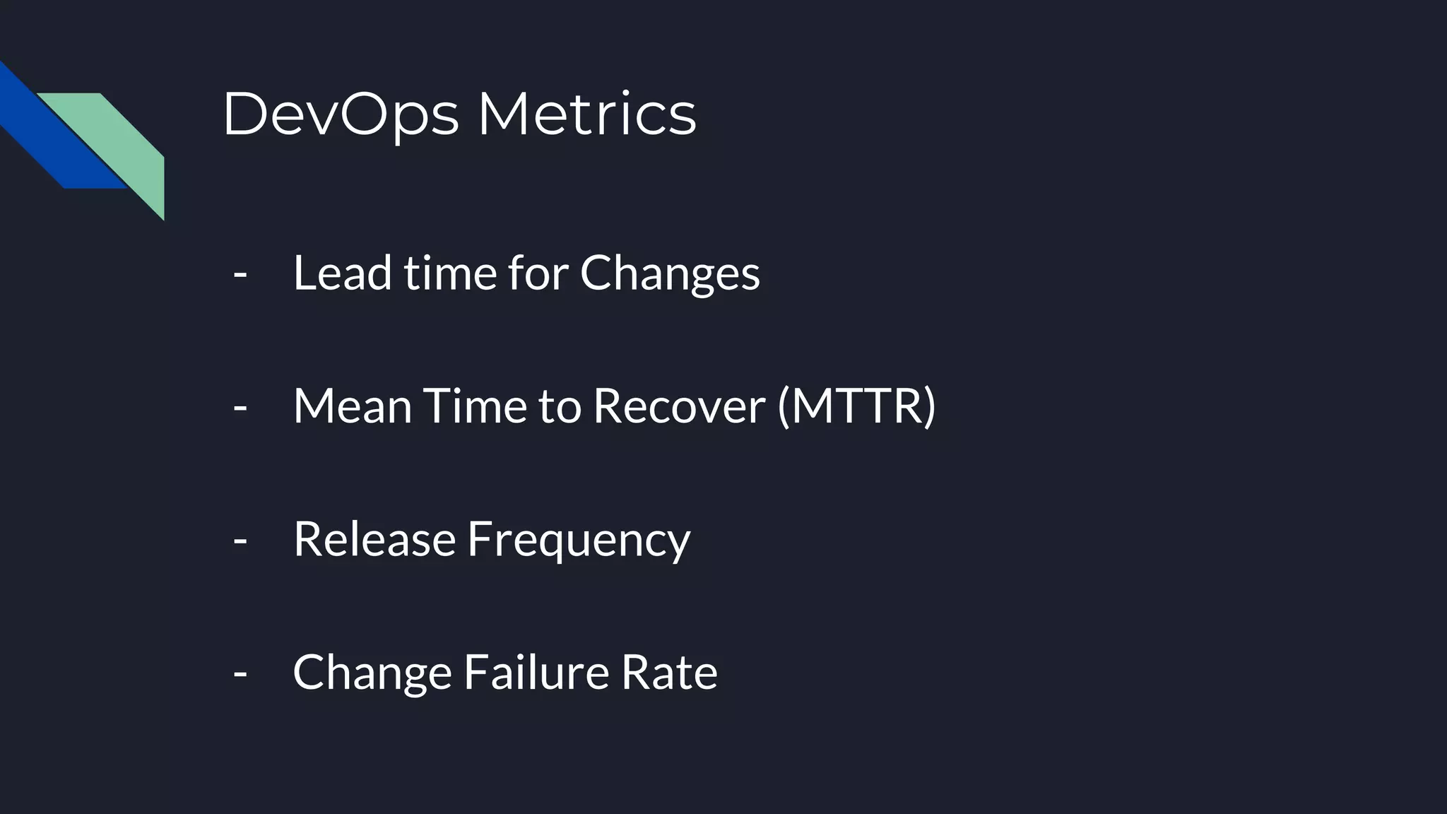 DevOps Metrics
- Lead time for Changes
- Mean Time to Recover (MTTR)
- Release Frequency
- Change Failure Rate
 