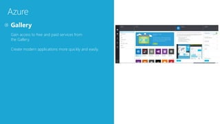 Azure
Gain access to free and paid services from
the Gallery.
Create modern applications more quickly and easily.
 