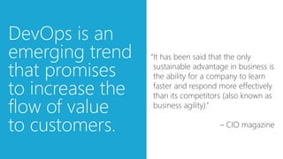 “It has been said that the only
sustainable advantage in business is
the ability for a company to learn
faster and respond more effectively
than its competitors (also known as
business agility).”
– CIO magazine
 