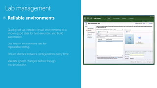 Lab management
Quickly set up complex virtual environments to a
known good state for test execution and build
automation.
Use known environment sets for
repeatable testing.
Ensure identical network configurations every time.
Validate system changes before they go
into production.
 