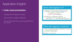 Application Insights
Log page views or features accessed.
Log time spent on pages and features.
Story any key/value pair you want to generate from
user activity.
 