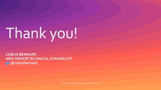 Thank you!
© 2019, Amazon Web Services, Inc. or its affiliates. All rights reserved.
COBUS BERNARD
AWS SENIORTECHNICAL EVANGELIST
@cobusbernard
 
