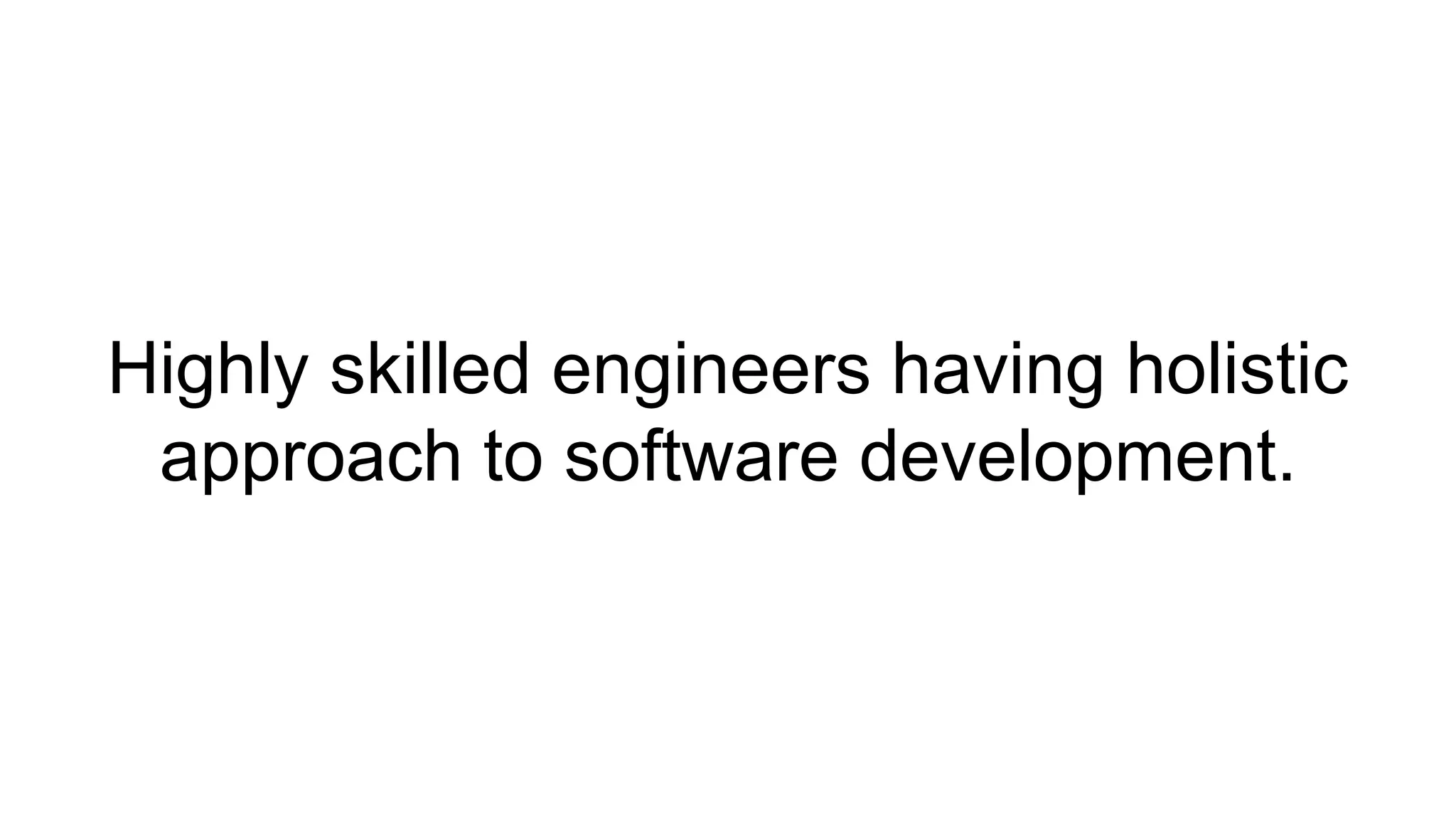 Highly skilled engineers having holistic
approach to software development.
 