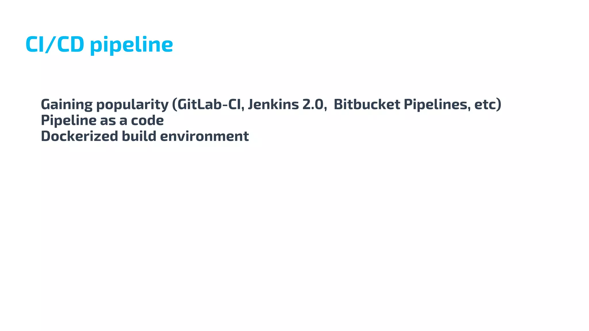 Gaining popularity (GitLab-CI, Jenkins 2.0, Bitbucket Pipelines, etc)
Pipeline as a code
Dockerized build environment
CI/CD pipeline
 