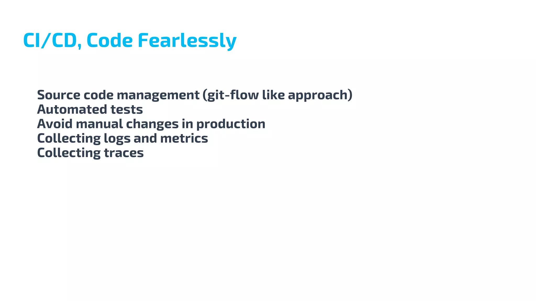 Source code management (git-flow like approach)
Automated tests
Avoid manual changes in production
Collecting logs and metrics
Collecting traces
CI/CD, Code Fearlessly
 