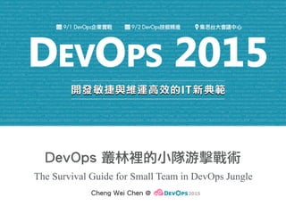 DevOps 叢林裡的小隊游擊戰術
The Survival Guide for Small Team in DevOps Jungle
Cheng Wei Chen @ DevOps2015
 