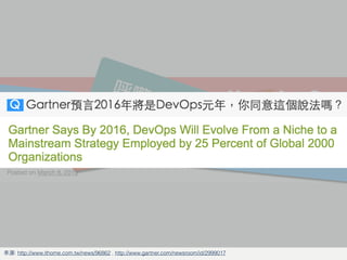 Is DevOps Bullshit？
來源: http://www.ithome.com.tw/news/96862 , http://www.gartner.com/newsroom/id/2999017
充滿爭議的新詞？
呼嚨斂財的新選擇？
管他的 只要掛上 DevOps 就是「潮」！
 