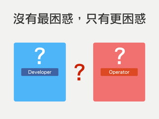 沒有最困惑，只有更困惑
Developer Operator
?
? ?
 