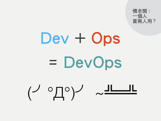 Dev + Ops
= DevOps
(╯°Д°)╯ ~╩═╩
慣⽼老闆：
⼀一個⼈人
當兩⼈人⽤用？
 