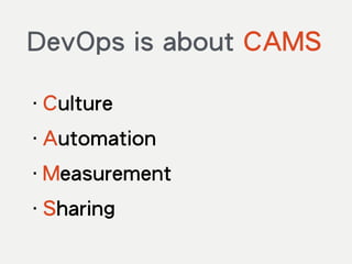 DevOps is about CAMS
‧Culture
‧Automation
‧Measurement
‧Sharing
 