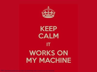keep calm it
works on my
machine
來源: http://www.keepcalm-o-matic.co.uk/p/keep-calm-it-works-on-my-machine/
 