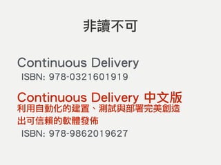 非讀不可
Continuous Delivery 
ISBN: 978-0321601919
Continuous Delivery 中文版 
利用自動化的建置、測試與部署完美創造 
出可信賴的軟體發佈 
ISBN: 978-9862019627
 