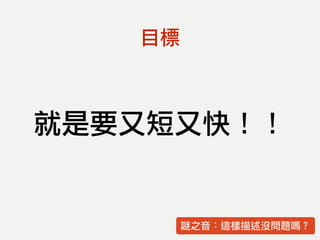 目標
就是要又短又快！！
謎之音：這樣描述沒問題嗎？
 