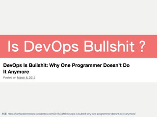 Is DevOps Bullshit？
來源: https://lionfacelemonface.wordpress.com/2015/03/08/devops-is-bullshit-why-one-programmer-doesnt-do-it-anymore/
 