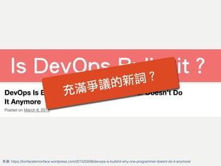Is DevOps Bullshit？
充滿爭議的新詞？
來源: https://lionfacelemonface.wordpress.com/2015/03/08/devops-is-bullshit-why-one-programmer-doesnt-do-it-anymore/
 