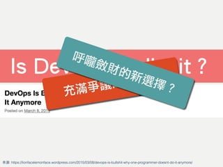 Is DevOps Bullshit？
充滿爭議的新詞？
來源: https://lionfacelemonface.wordpress.com/2015/03/08/devops-is-bullshit-why-one-programmer-doesnt-do-it-anymore/
呼嚨斂財的新選擇？
 