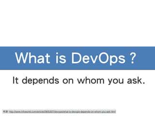 What is DevOps？
It depends on whom you ask.
來源: http://www.infoworld.com/article/2905307/devops/what-is-devops-depends-on-whom-you-ask.html
 