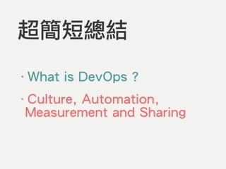 超簡短總結
‧What is DevOps ?
‧Culture, Automation,
Measurement and Sharing
 