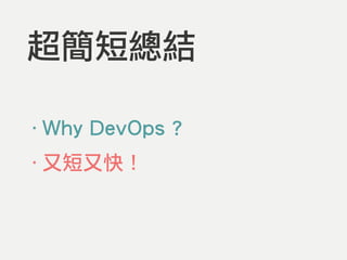 超簡短總結
‧Why DevOps ?
‧又短又快！
 
