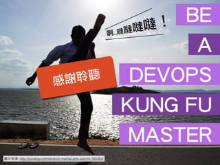 圖⽚片來源: http://pixabay.com/en/kick-martial-arts-warrior-185384/
BE
A
DEVOPS
KUNG FU
MASTER
感謝聆聽
啊…噠噠噠噠！
 