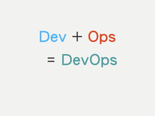 Dev + Ops
= DevOps
 