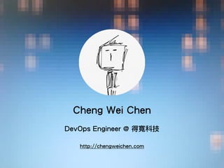 !
Cheng Wei Chen
!
DevOps Engineer @ 得寬科技
http://chengweichen.com
 