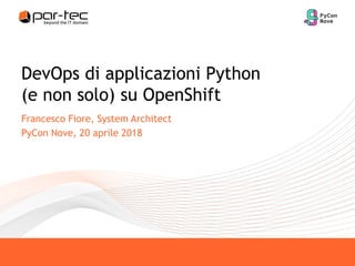 DevOps di applicazioni Python
(e non solo) su OpenShift
Francesco Fiore, System Architect
PyCon Nove, 20 aprile 2018
 