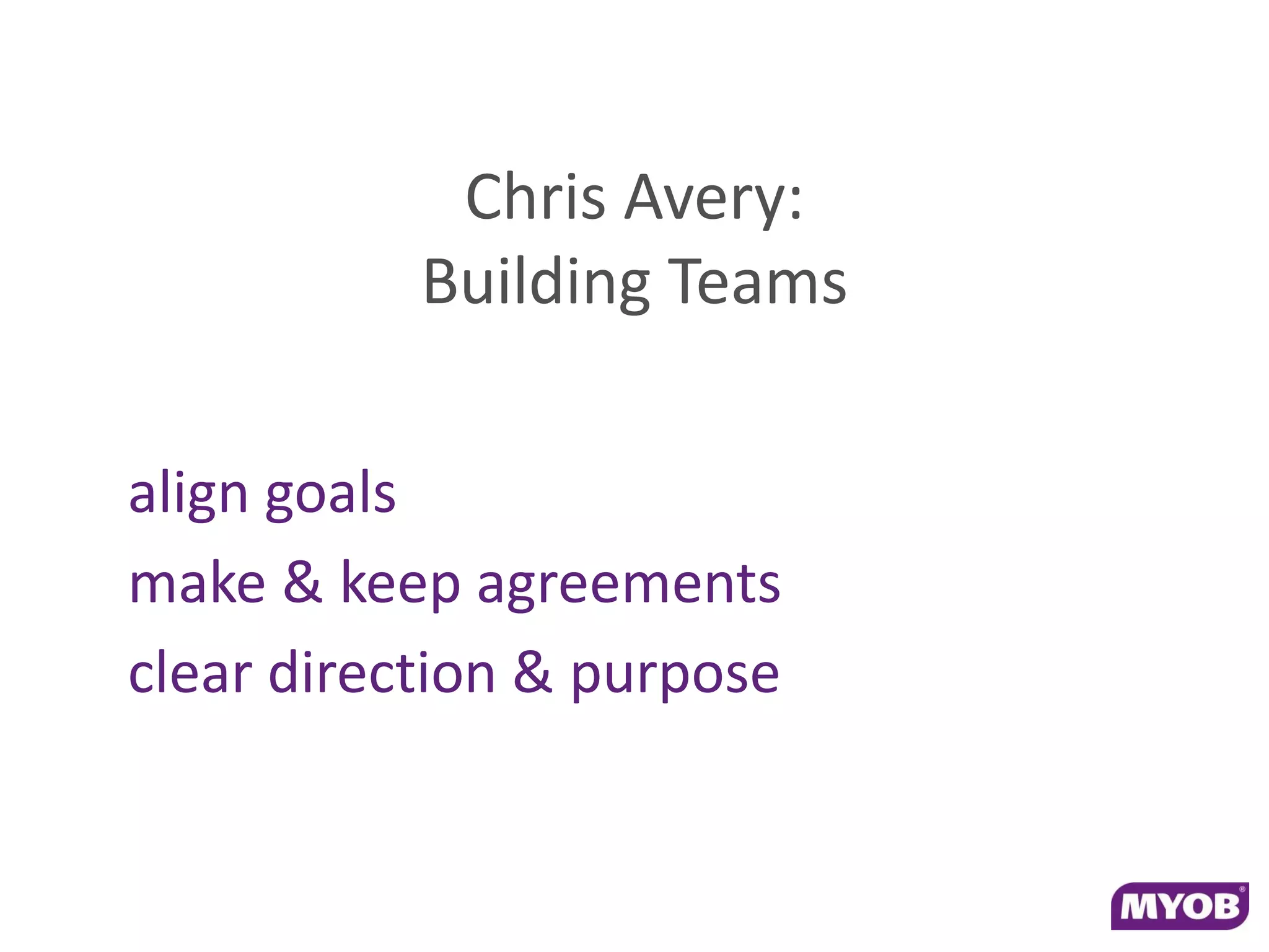 Chris Avery:
           Building Teams

align goals
make & keep agreements
clear direction & purpose
 