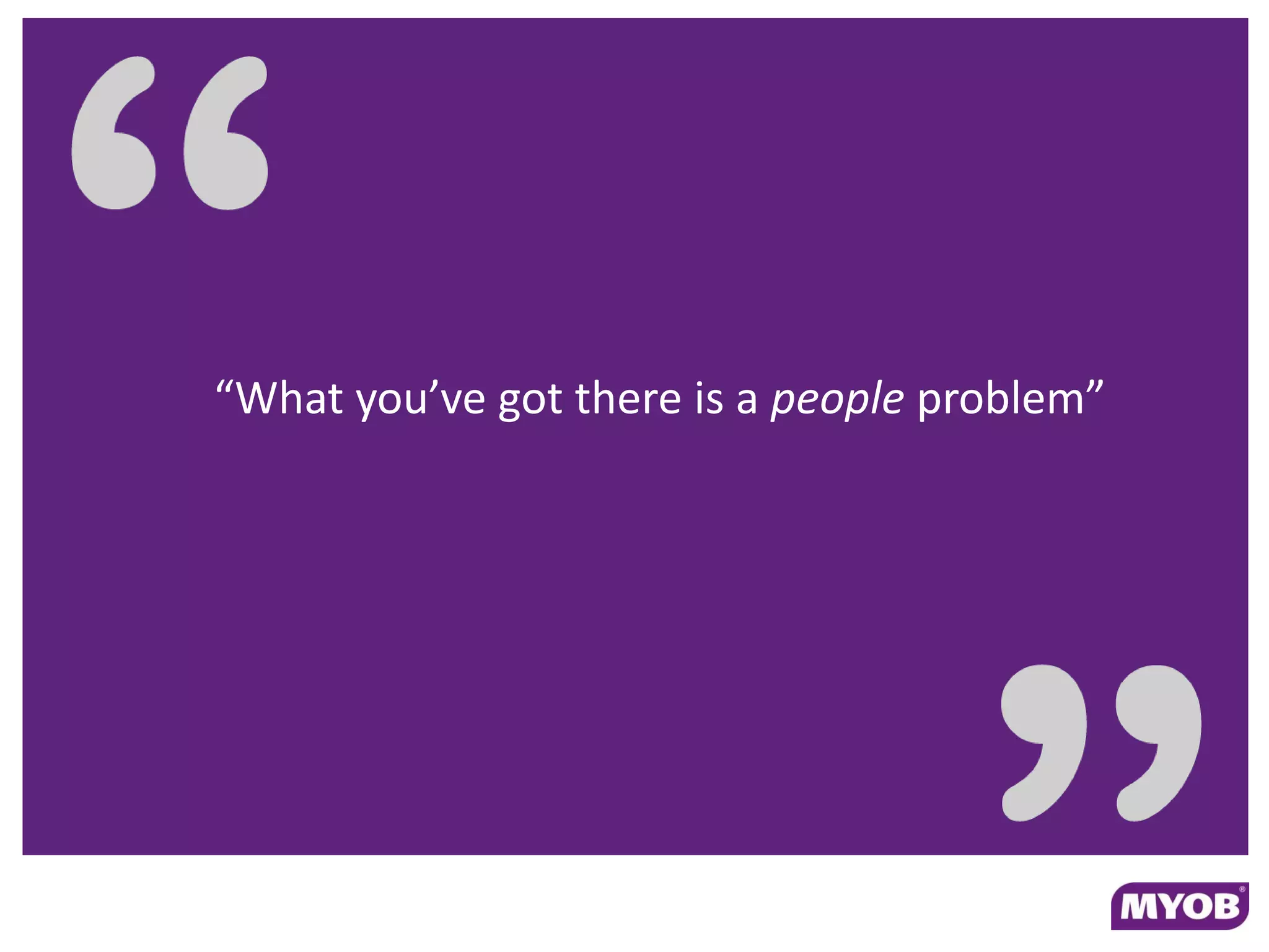 “What you’ve got there is a people problem”
 