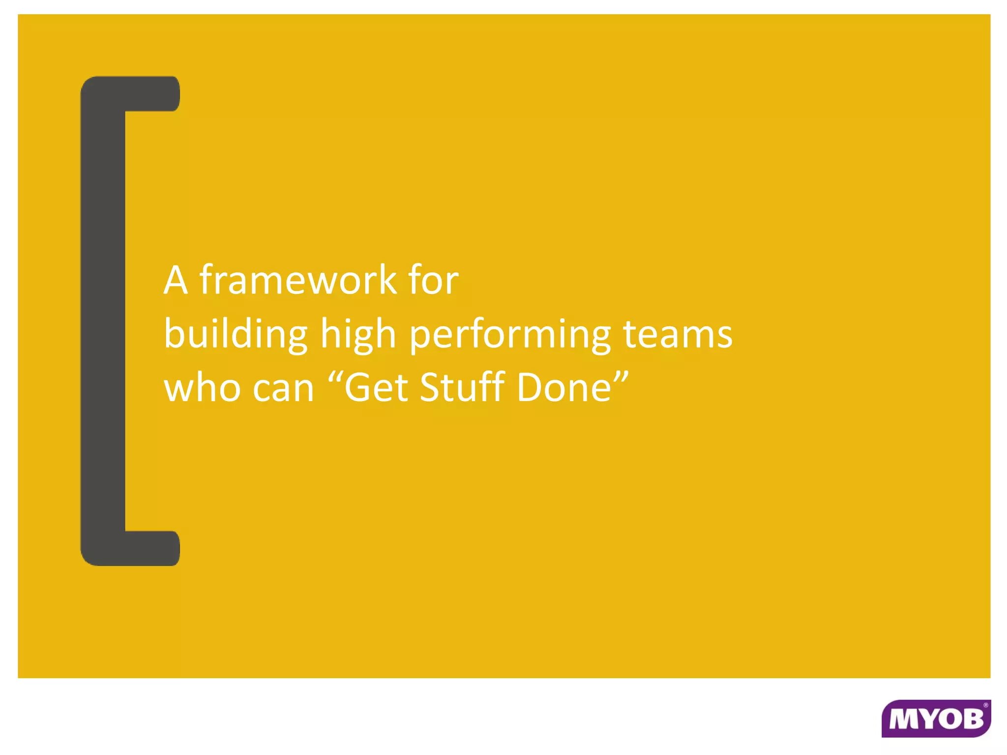 A framework for
building high performing teams
who can “Get Stuff Done”
 