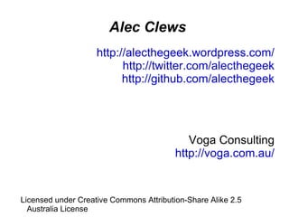 Alec Clews http://alecthegeek.wordpress.com/ http://twitter.com/alecthegeek http://github.com/alecthegeek Voga Consulting http://voga.com.au/ Licensed under Creative Commons Attribution-Share Alike 2.5 Australia License 