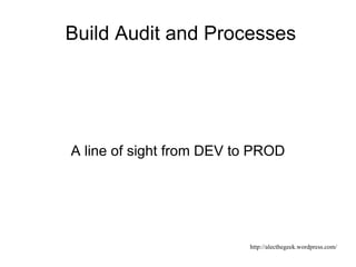 Build Audit and Processes A line of sight from DEV to PROD 