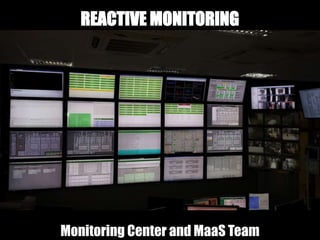 Monitoring Center and MaaS Team
REACTIVE MONITORING
 