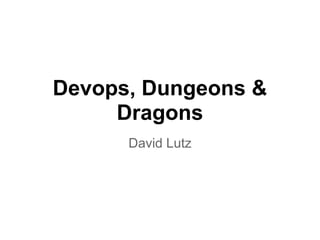 Devops, Dungeons &
Dragons
David Lutz
 