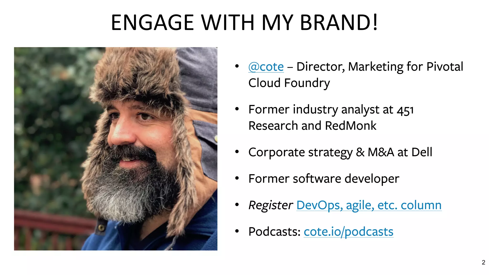 • @cote – Director, Marketing for Pivotal
Cloud Foundry
• Former industry analyst at 451
Research and RedMonk
• Corporate strategy & M&A at Dell
• Former software developer
• Register DevOps, agile, etc. column
• Podcasts: cote.io/podcasts
ENGAGE	WITH	MY	BRAND!
2
 