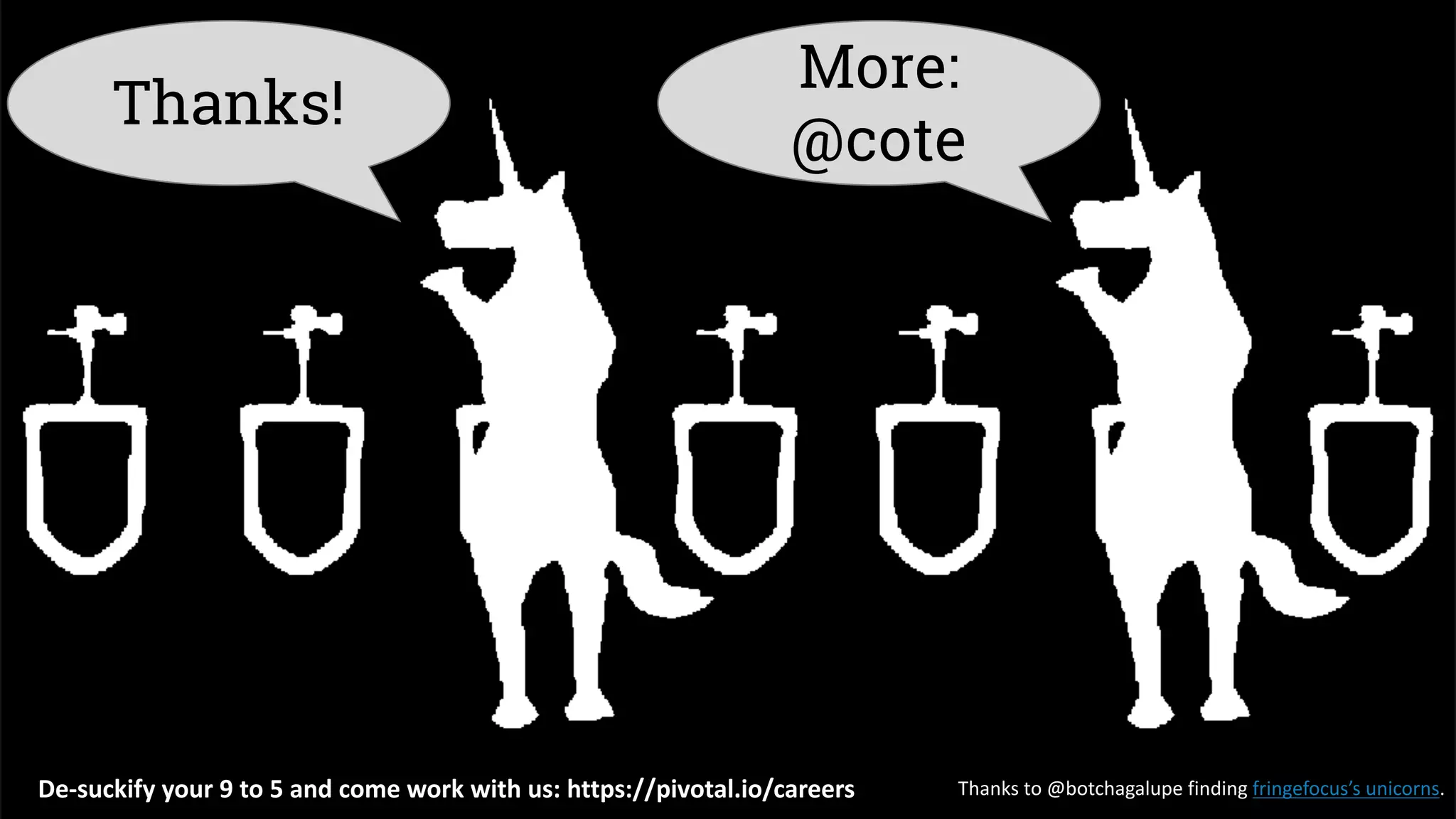 28
More:
@cote
Thanks!
Thanks	to	@botchagalupe finding	fringefocus’s unicorns.De-suckify your	9	to	5	and	come	work	with	us:	https://pivotal.io/careers
 