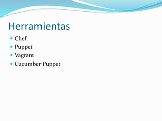 Herramientas 
 Chef 
 Puppet 
 Vagrant 
 Cucumber Puppet 
 