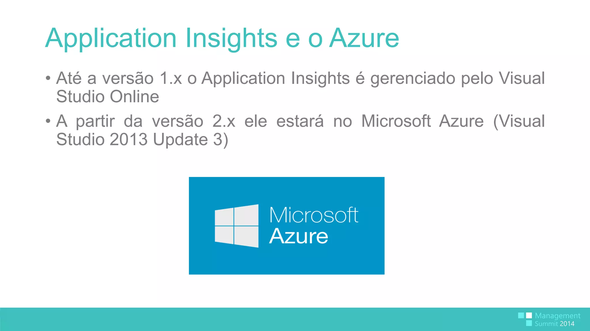 Application Insights e o Azure 
• Até a versão 1.x o Application Insights é gerenciado pelo Visual 
Studio Online 
• A partir da versão 2.x ele estará no Microsoft Azure (Visual 
Studio 2013 Update 3) 
 