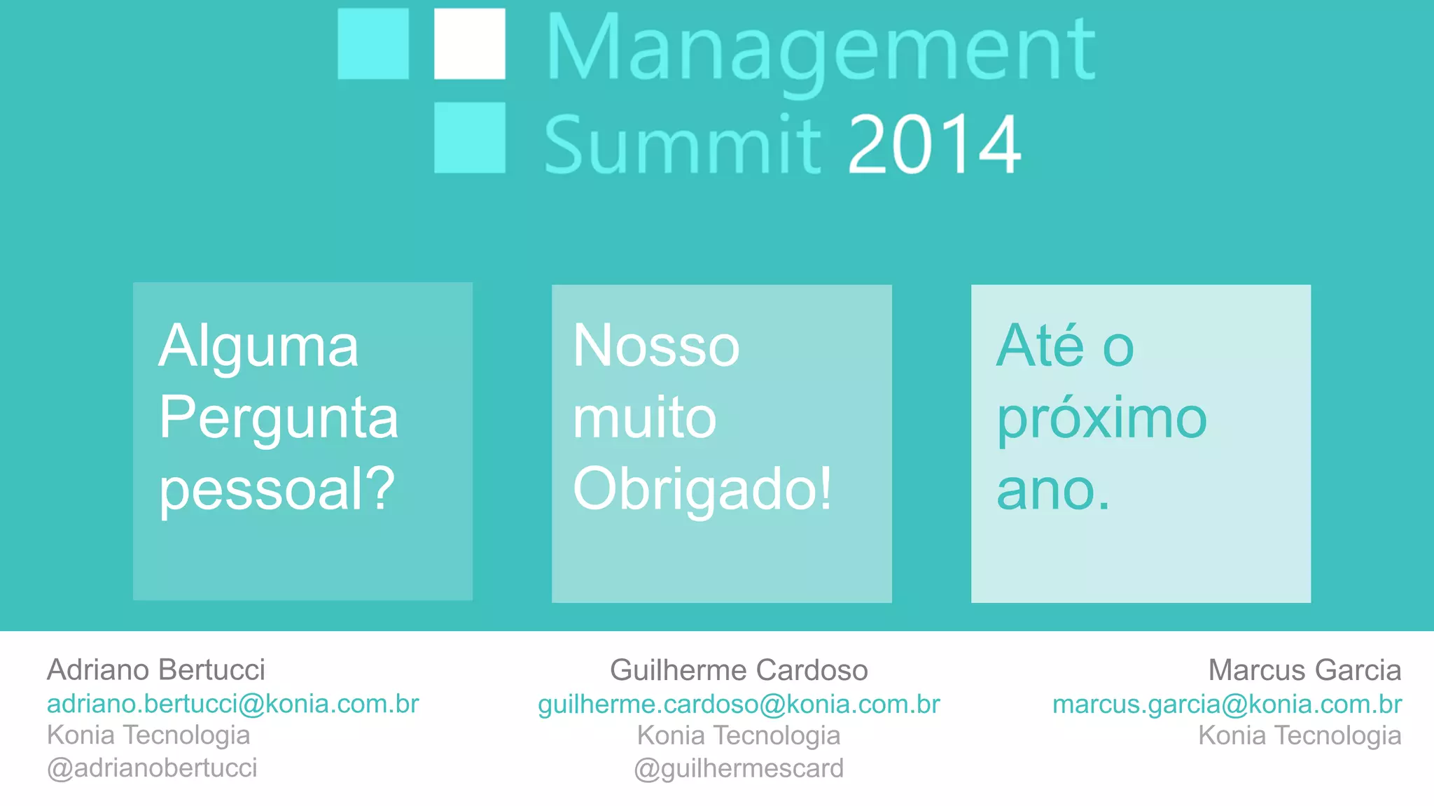 Alguma 
Pergunta 
pessoal? 
Nosso 
muito 
Obrigado! 
Até o 
próximo 
ano. 
Adriano Bertucci 
adriano.bertucci@konia.com.br 
Konia Tecnologia 
@adrianobertucci 
Marcus Garcia 
marcus.garcia@konia.com.br 
Konia Tecnologia 
Guilherme Cardoso 
guilherme.cardoso@konia.com.br 
Konia Tecnologia 
@guilhermescard 
