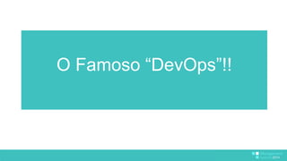 O Famoso “DevOps”!! 
 