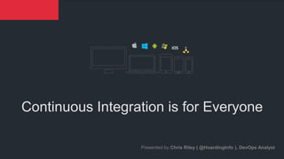 © Sauce Labs, Inc.
Continuous Integration is for Everyone
Presented by Chris Riley ( @HoardingInfo ), DevOps Analyst
 
