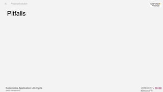 Kubernetes Application Life Cycle
(patch management)
2019/04/17
#DevoxxFR
Pitfalls
III. Proposed solution
- 10:00
 